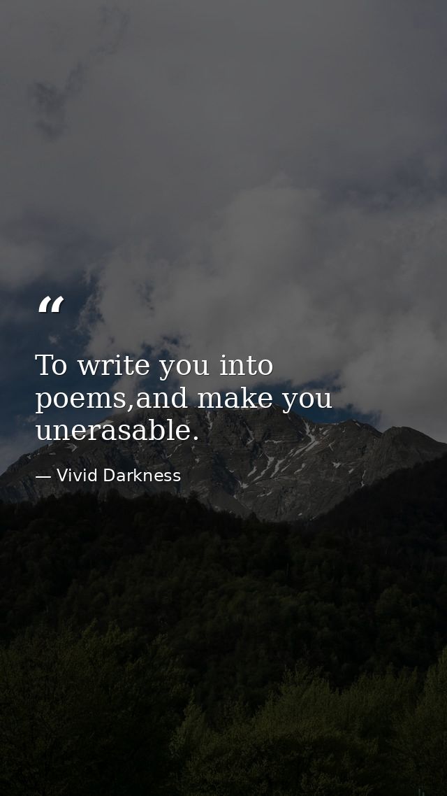 To write you into poems,and make you unerasable. — Vivid Darkness