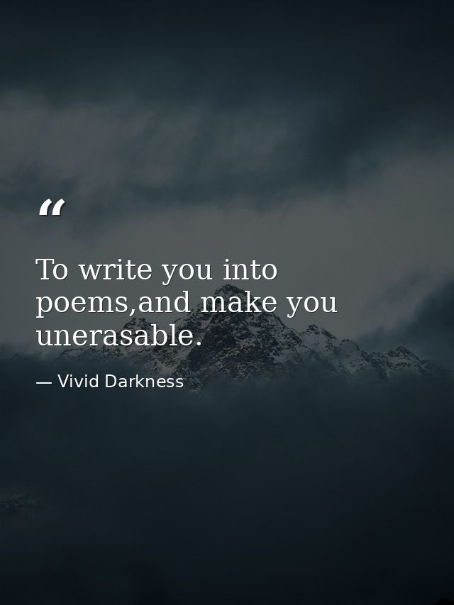 To write you into poems,and make you unerasable. — Vivid Darkness