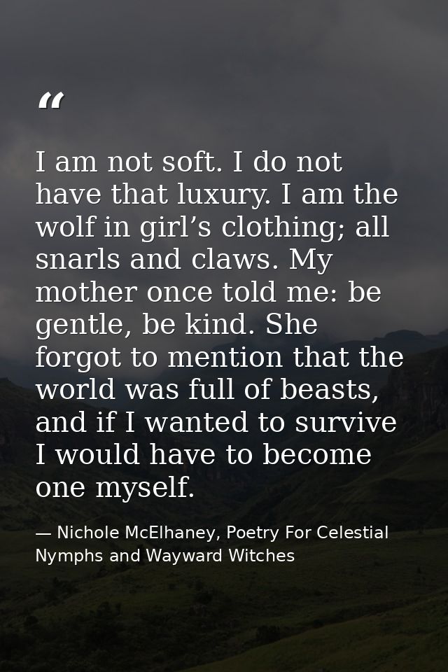 I am not soft. I do not have that luxury. I am the wolf in girl’s clothing; all snarls and claws. My mother once told me — Nichole McElhaney, Poetry For Celestial Nymphs and Wayward Witches