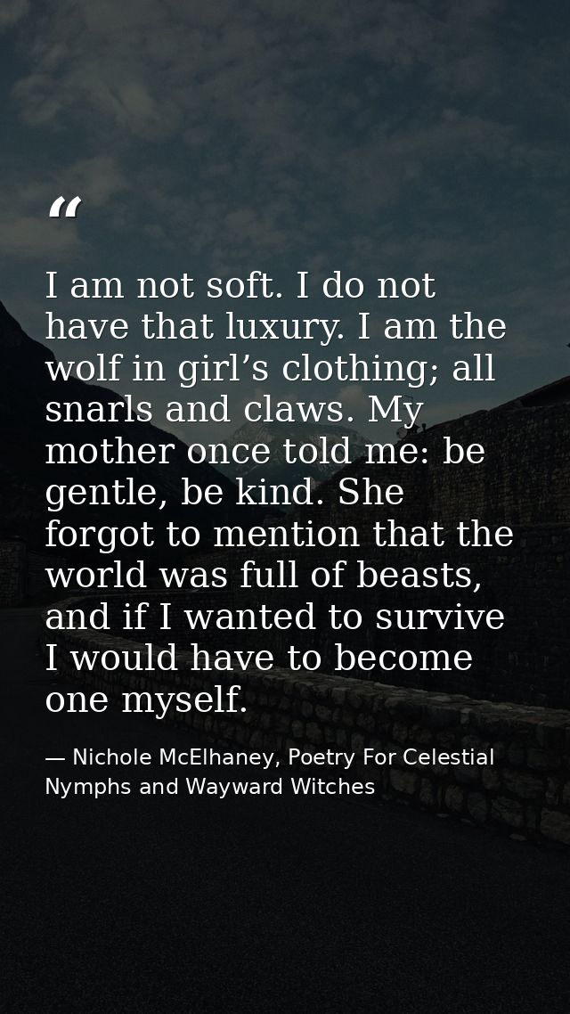 I am not soft. I do not have that luxury. I am the wolf in girl’s clothing; all snarls and claws. My mother once told me — Nichole McElhaney, Poetry For Celestial Nymphs and Wayward Witches