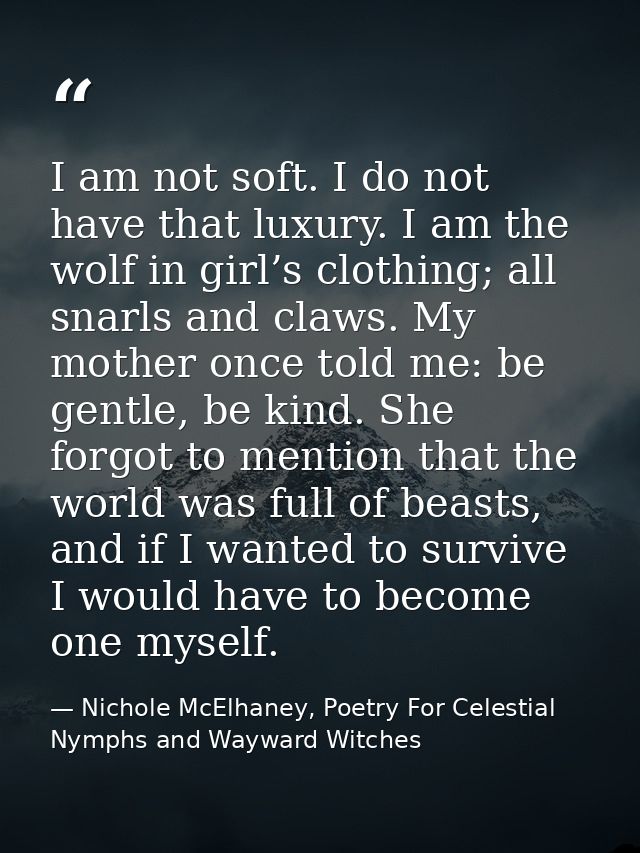 I am not soft. I do not have that luxury. I am the wolf in girl’s clothing; all snarls and claws. My mother once told me — Nichole McElhaney, Poetry For Celestial Nymphs and Wayward Witches