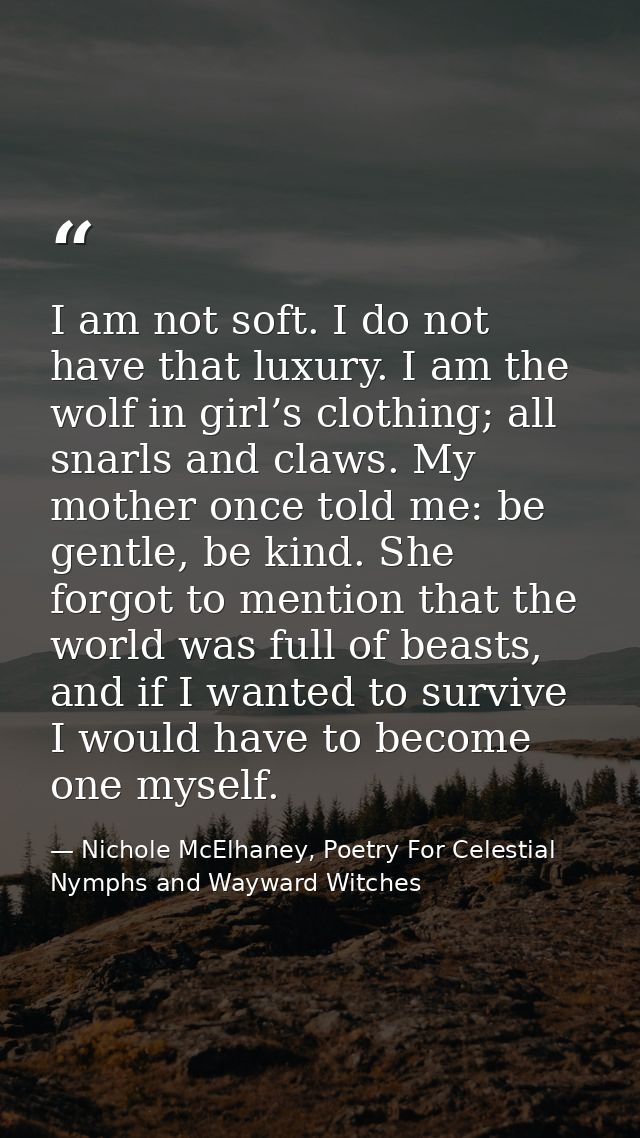 I am not soft. I do not have that luxury. I am the wolf in girl’s clothing; all snarls and claws. My mother once told me — Nichole McElhaney, Poetry For Celestial Nymphs and Wayward Witches