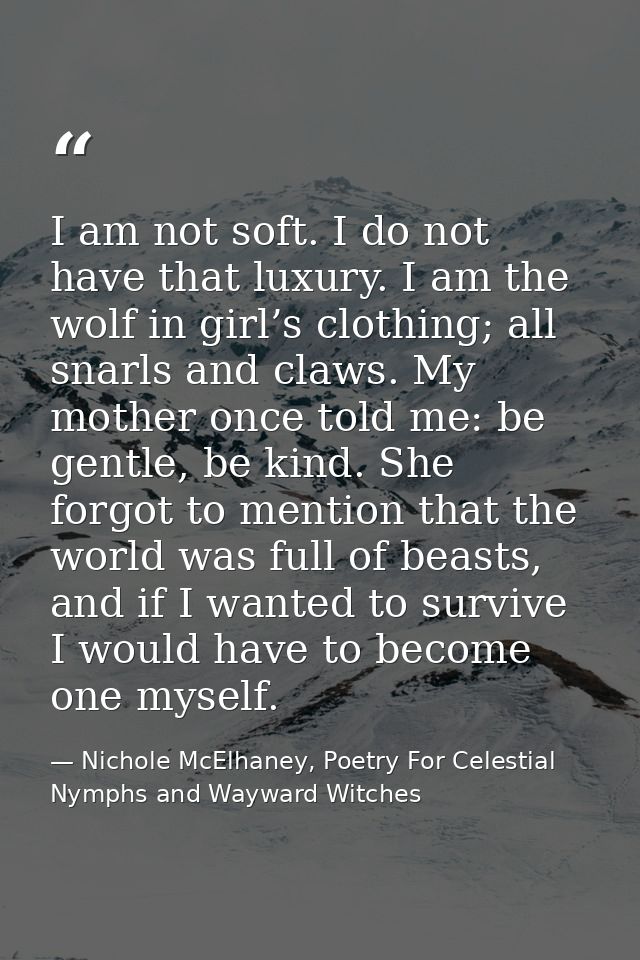 I am not soft. I do not have that luxury. I am the wolf in girl’s clothing; all snarls and claws. My mother once told me — Nichole McElhaney, Poetry For Celestial Nymphs and Wayward Witches