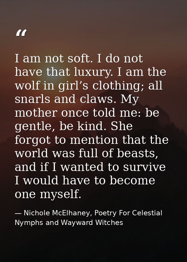 I am not soft. I do not have that luxury. I am the wolf in girl’s clothing; all snarls and claws. My mother once told me — Nichole McElhaney, Poetry For Celestial Nymphs and Wayward Witches