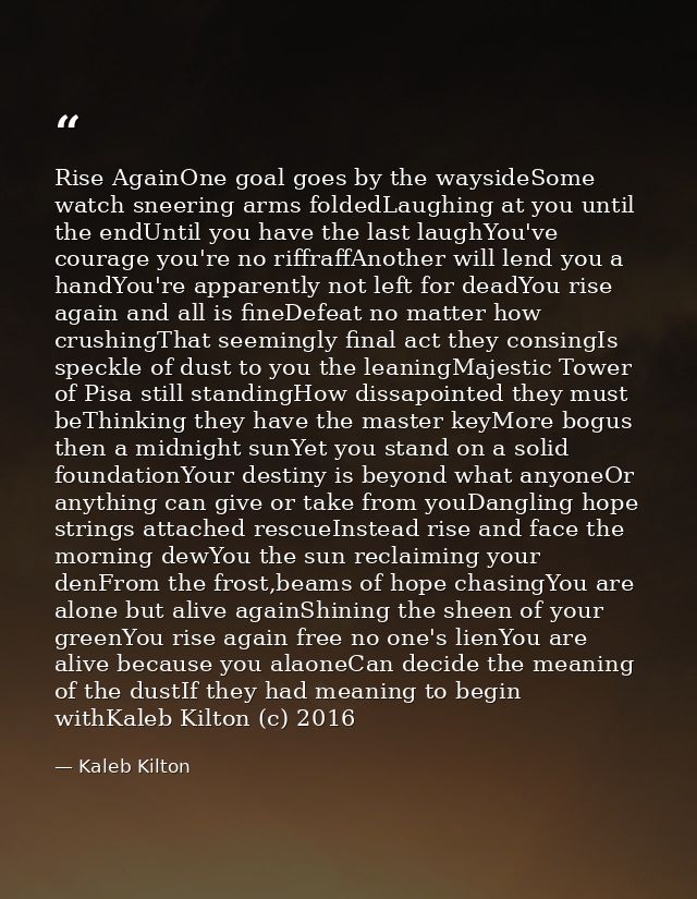Rise AgainOne goal goes by the waysideSome watch sneering arms foldedLaughing at you until the endUntil you have the las — Kaleb Kilton