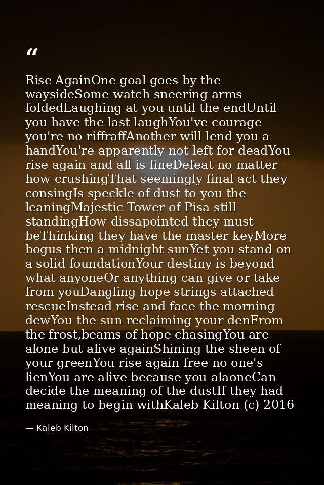 Rise AgainOne goal goes by the waysideSome watch sneering arms foldedLaughing at you until the endUntil you have the las — Kaleb Kilton
