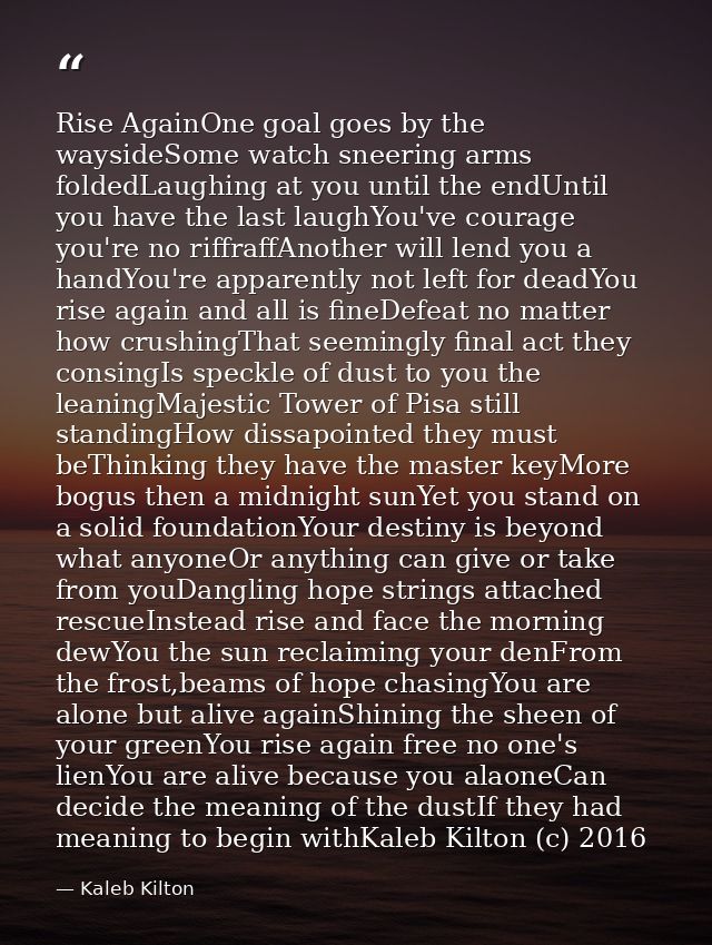 Rise AgainOne goal goes by the waysideSome watch sneering arms foldedLaughing at you until the endUntil you have the las — Kaleb Kilton