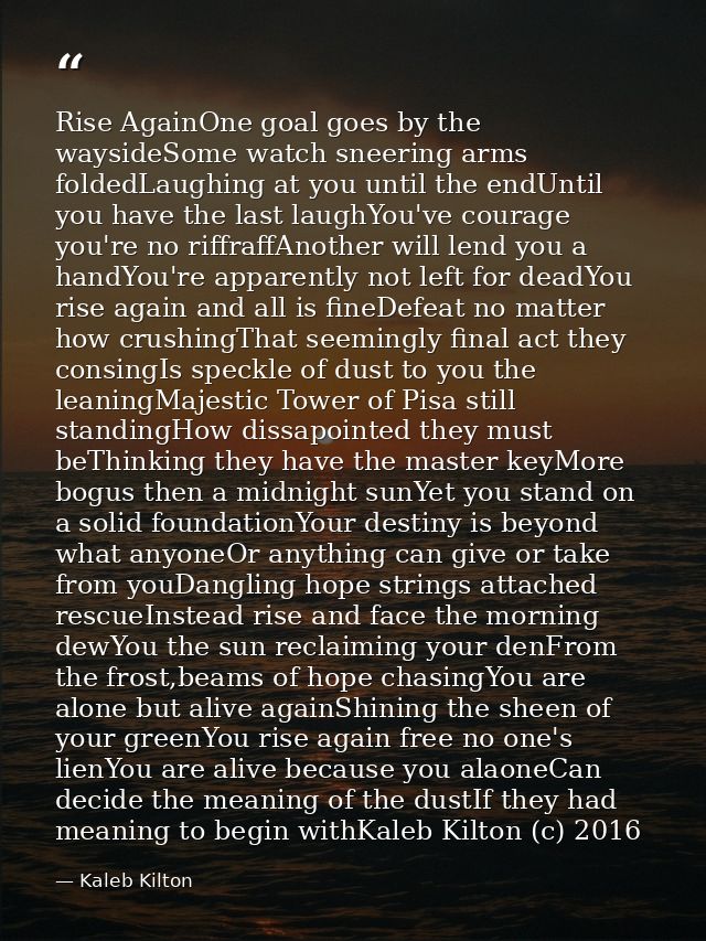 Rise AgainOne goal goes by the waysideSome watch sneering arms foldedLaughing at you until the endUntil you have the las — Kaleb Kilton