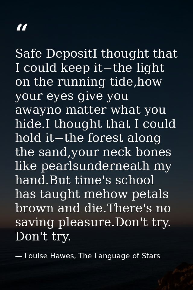 Safe DepositI thought that I could keep it−the light on the running tide,how your eyes give you awayno matter what you h — Louise Hawes, The Language of Stars