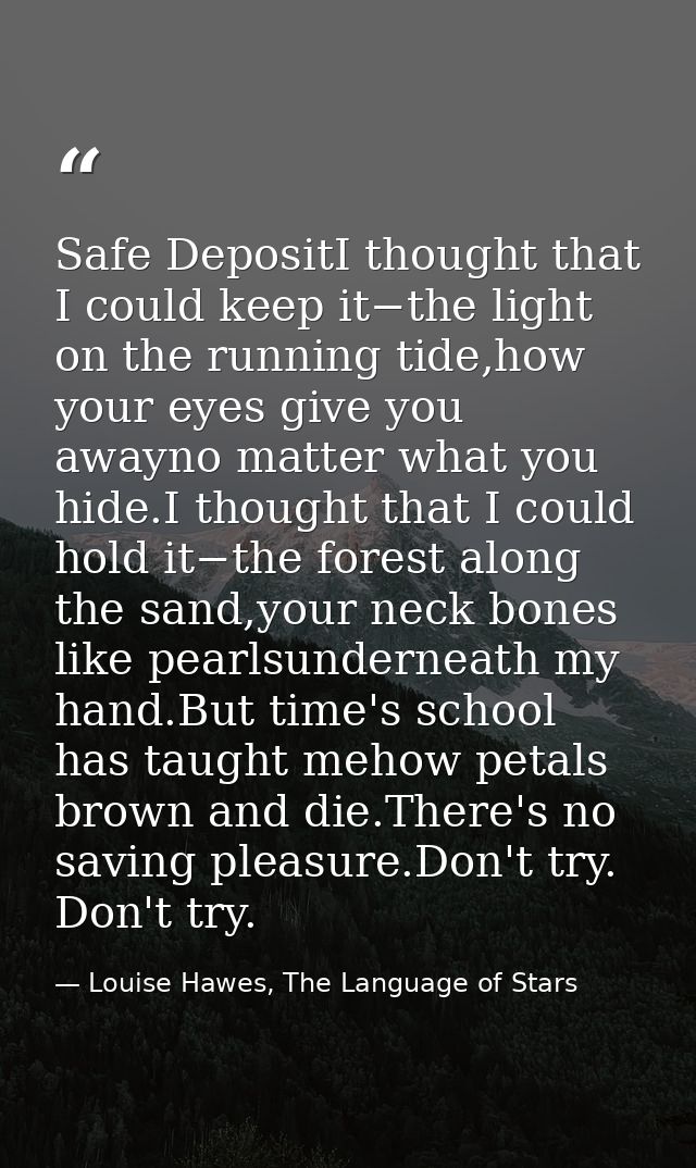Safe DepositI thought that I could keep it−the light on the running tide,how your eyes give you awayno matter what you h — Louise Hawes, The Language of Stars