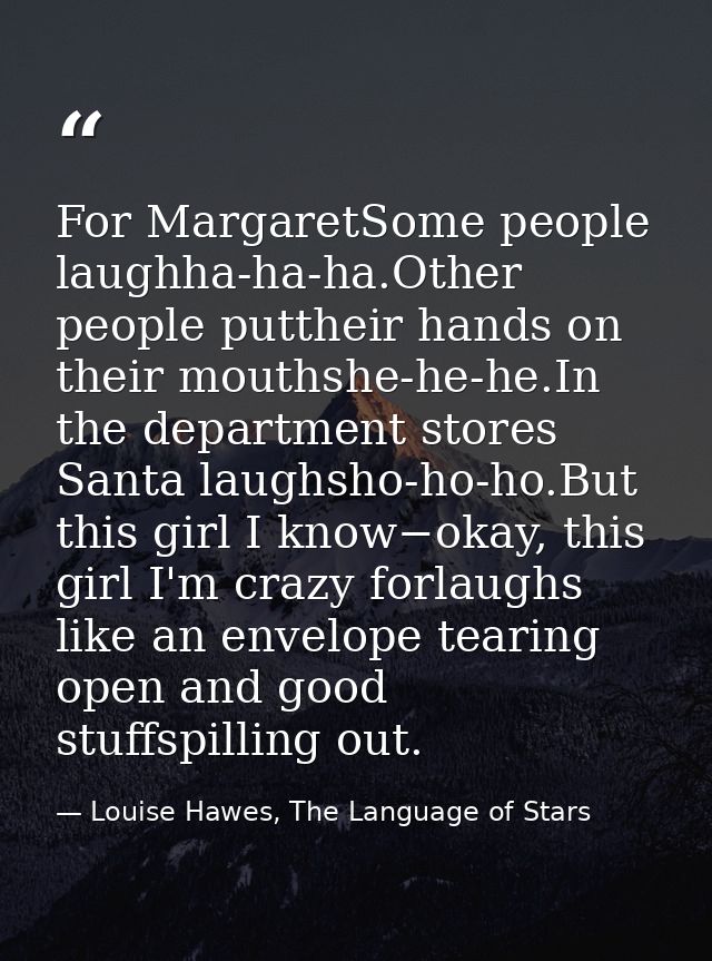 For MargaretSome people laughha-ha-ha.Other people puttheir hands on their mouthshe-he-he.In the department stores Santa — Louise Hawes, The Language of Stars