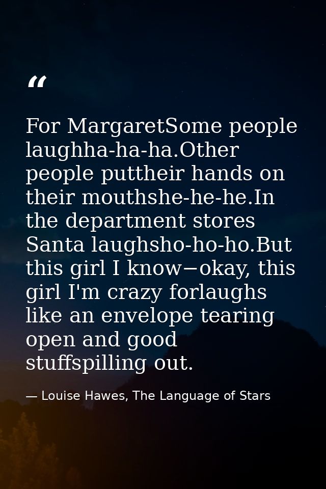 For MargaretSome people laughha-ha-ha.Other people puttheir hands on their mouthshe-he-he.In the department stores Santa — Louise Hawes, The Language of Stars