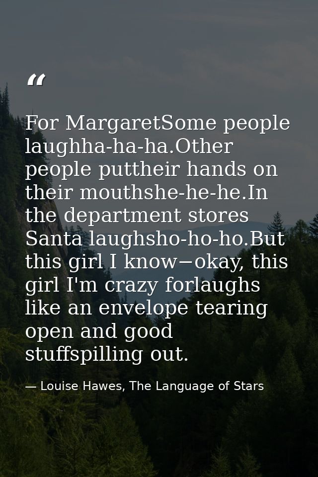 For MargaretSome people laughha-ha-ha.Other people puttheir hands on their mouthshe-he-he.In the department stores Santa — Louise Hawes, The Language of Stars