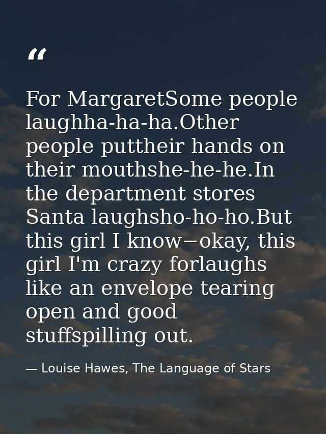 For MargaretSome people laughha-ha-ha.Other people puttheir hands on their mouthshe-he-he.In the department stores Santa — Louise Hawes, The Language of Stars