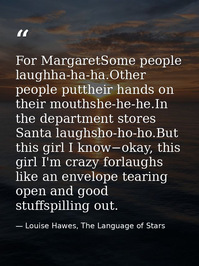 For MargaretSome people laughha-ha-ha.Other people puttheir hands on their mouthshe-he-he.In the department stores Santa — Louise Hawes, The Language of Stars