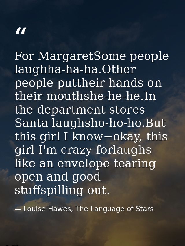 For MargaretSome people laughha-ha-ha.Other people puttheir hands on their mouthshe-he-he.In the department stores Santa — Louise Hawes, The Language of Stars