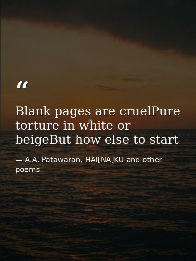 Blank pages are cruelPure torture in white or beigeBut how else to start — A.A. Patawaran, HAI[NA]KU and other poems
