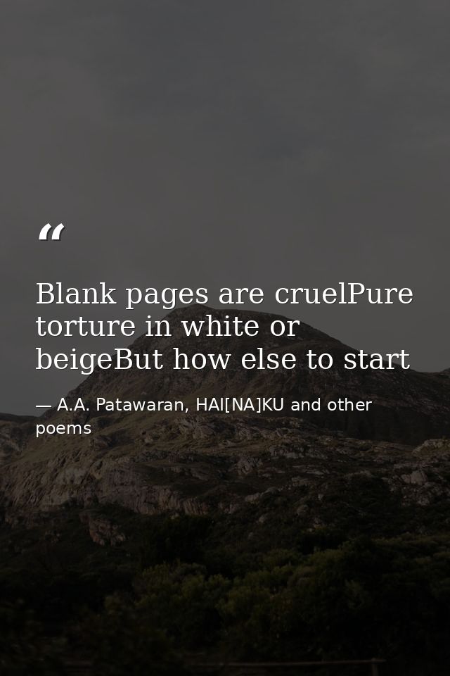 Blank pages are cruelPure torture in white or beigeBut how else to start — A.A. Patawaran, HAI[NA]KU and other poems