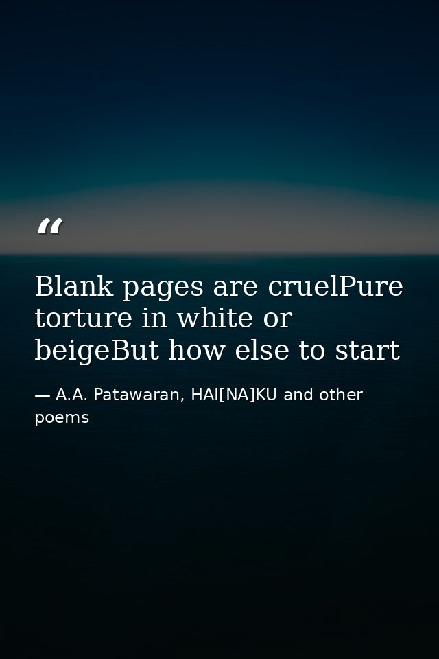 Blank pages are cruelPure torture in white or beigeBut how else to start — A.A. Patawaran, HAI[NA]KU and other poems