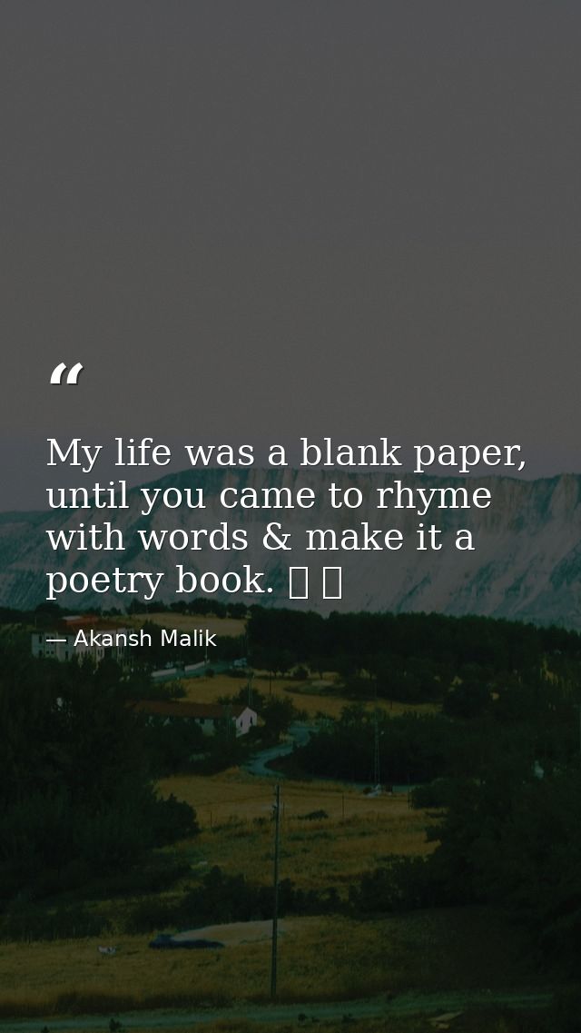 My life was a blank paper, until you came to rhyme with words & make it a poetry book. ❤ ❤ — Akansh Malik