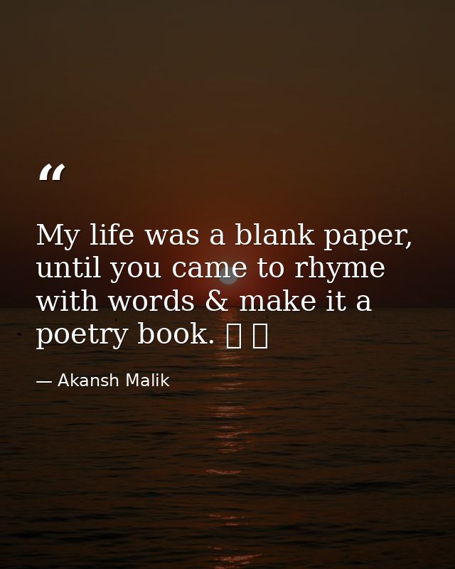 My life was a blank paper, until you came to rhyme with words & make it a poetry book. ❤ ❤ — Akansh Malik