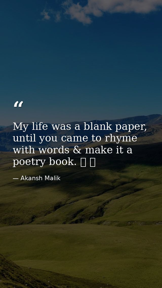 My life was a blank paper, until you came to rhyme with words & make it a poetry book. ❤ ❤ — Akansh Malik