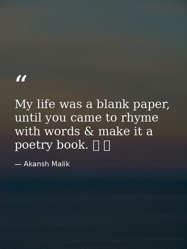 My life was a blank paper, until you came to rhyme with words & make it a poetry book. ❤ ❤ — Akansh Malik