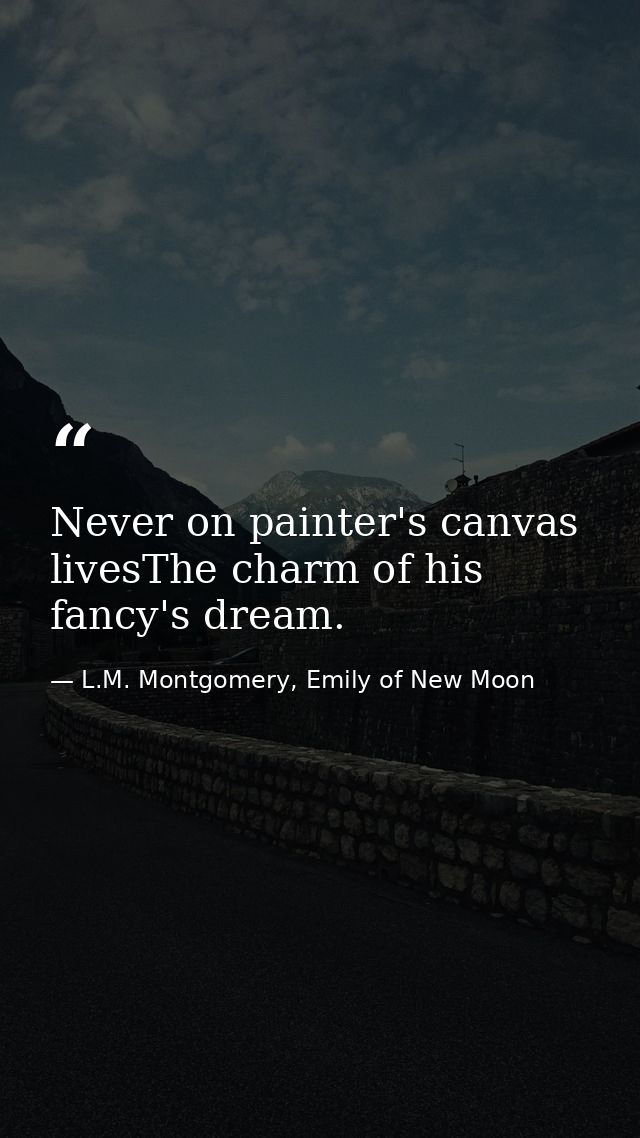 Never on painter's canvas livesThe charm of his fancy's dream. — L.M. Montgomery, Emily of New Moon