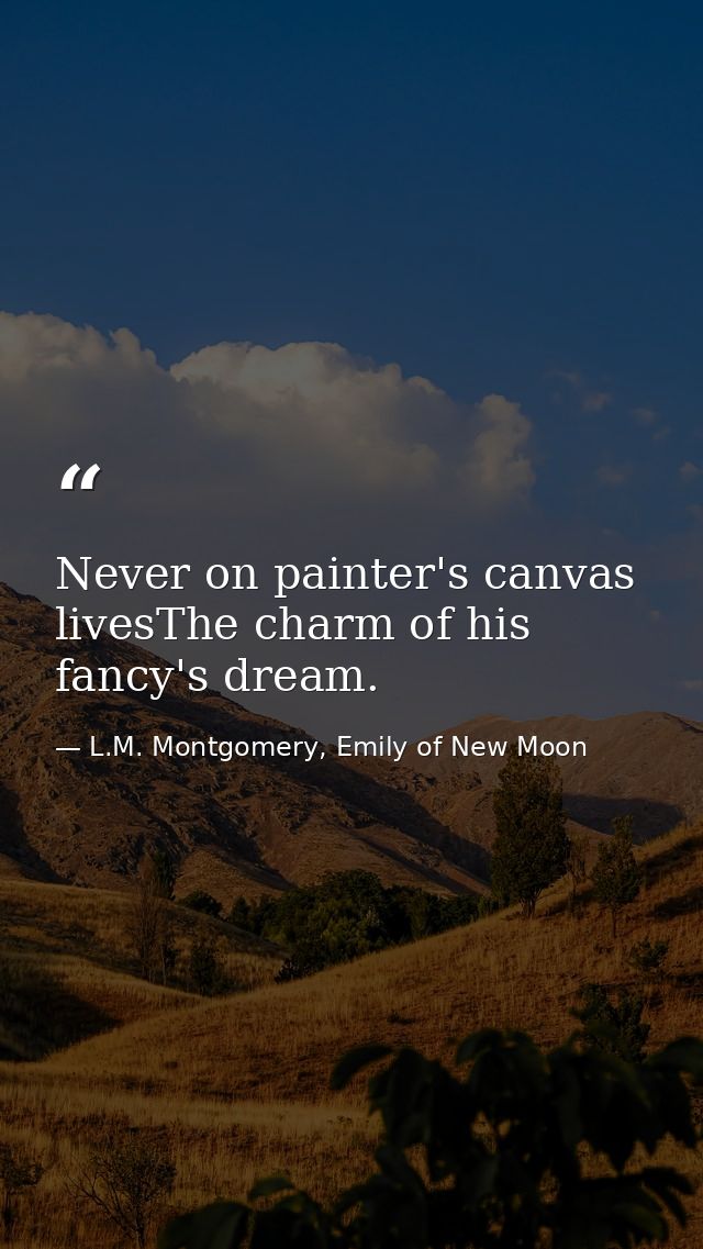 Never on painter's canvas livesThe charm of his fancy's dream. — L.M. Montgomery, Emily of New Moon