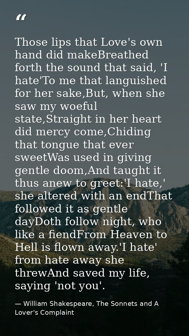 Those lips that Love's own hand did makeBreathed forth the sound that said, 'I hate'To me that languished for her sake,B — William Shakespeare, The Sonnets and A Lover's Complaint
