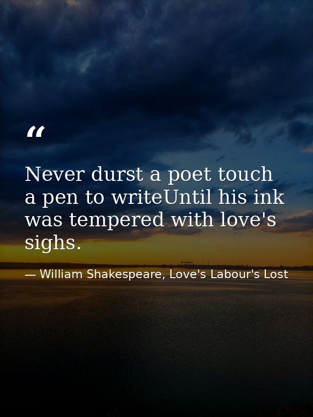 Never durst a poet touch a pen to writeUntil his ink was tempered with love's sighs. — William Shakespeare, Love's Labour's Lost