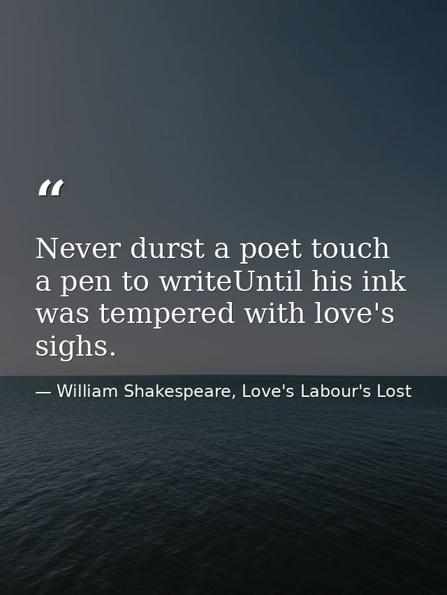 Never durst a poet touch a pen to writeUntil his ink was tempered with love's sighs. — William Shakespeare, Love's Labour's Lost