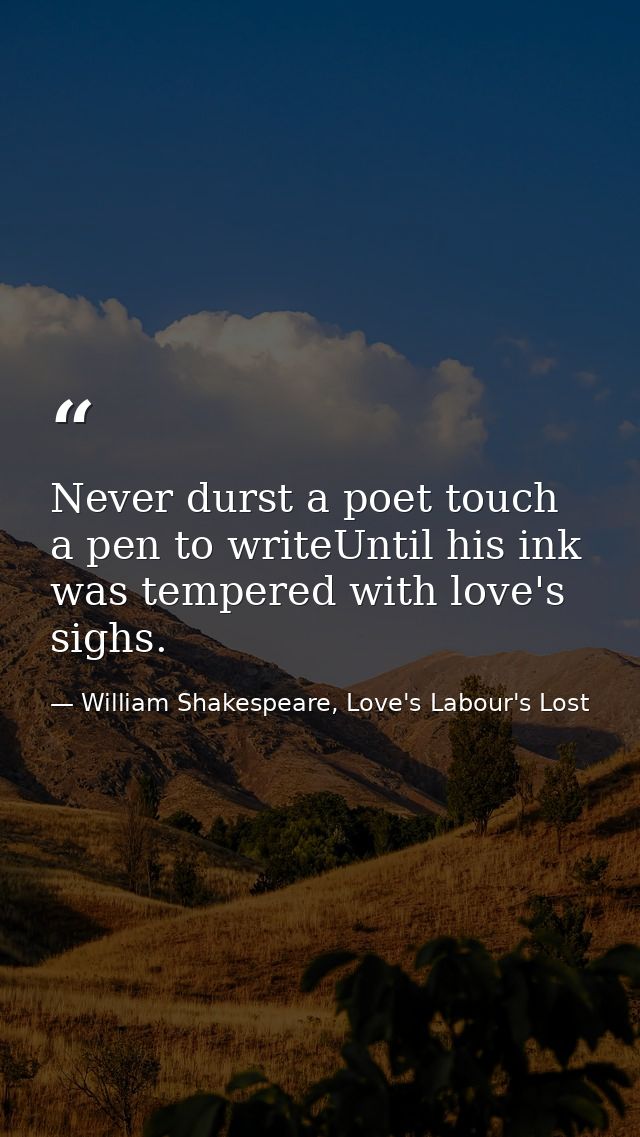 Never durst a poet touch a pen to writeUntil his ink was tempered with love's sighs. — William Shakespeare, Love's Labour's Lost