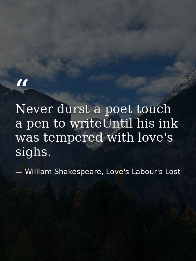 Never durst a poet touch a pen to writeUntil his ink was tempered with love's sighs. — William Shakespeare, Love's Labour's Lost