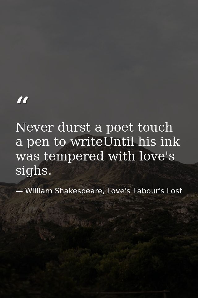 Never durst a poet touch a pen to writeUntil his ink was tempered with love's sighs. — William Shakespeare, Love's Labour's Lost