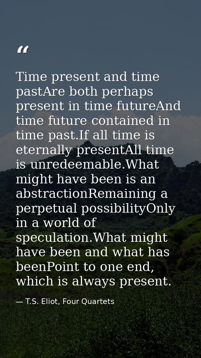 Time present and time pastAre both perhaps present in time futureAnd time future contained in time past.If all time is e — T.S. Eliot, Four Quartets