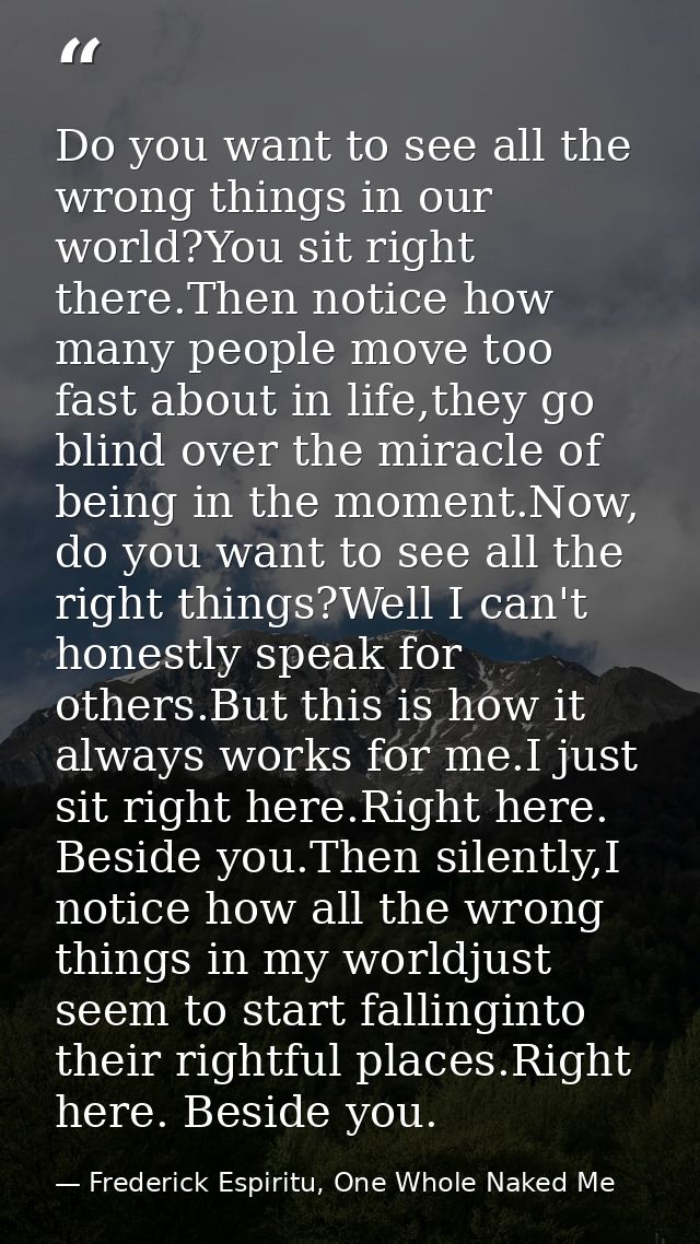 Do you want to see all the wrong things in our world?You sit right there.Then notice how many people move too fast about — Frederick Espiritu, One Whole Naked Me