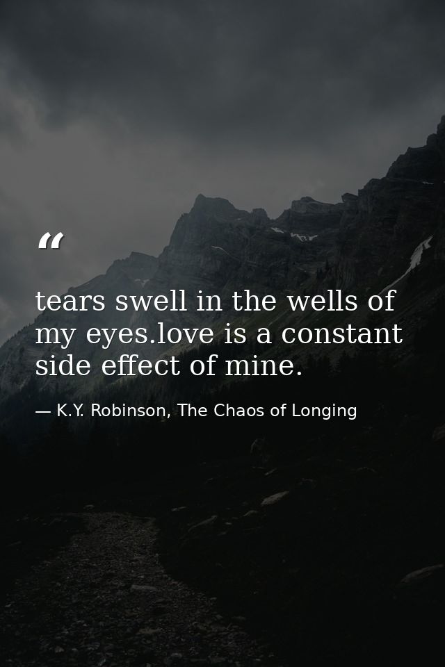 tears swell in the wells of my eyes.love is a constant side effect of mine. — K.Y. Robinson, The Chaos of Longing