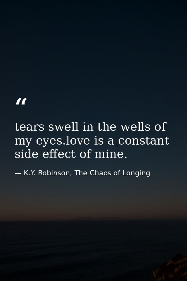 tears swell in the wells of my eyes.love is a constant side effect of mine. — K.Y. Robinson, The Chaos of Longing