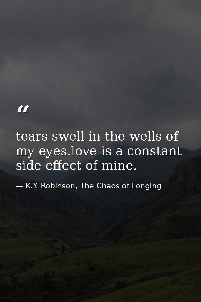 tears swell in the wells of my eyes.love is a constant side effect of mine. — K.Y. Robinson, The Chaos of Longing