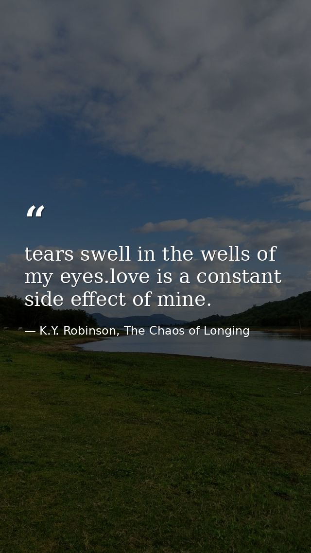 tears swell in the wells of my eyes.love is a constant side effect of mine. — K.Y. Robinson, The Chaos of Longing