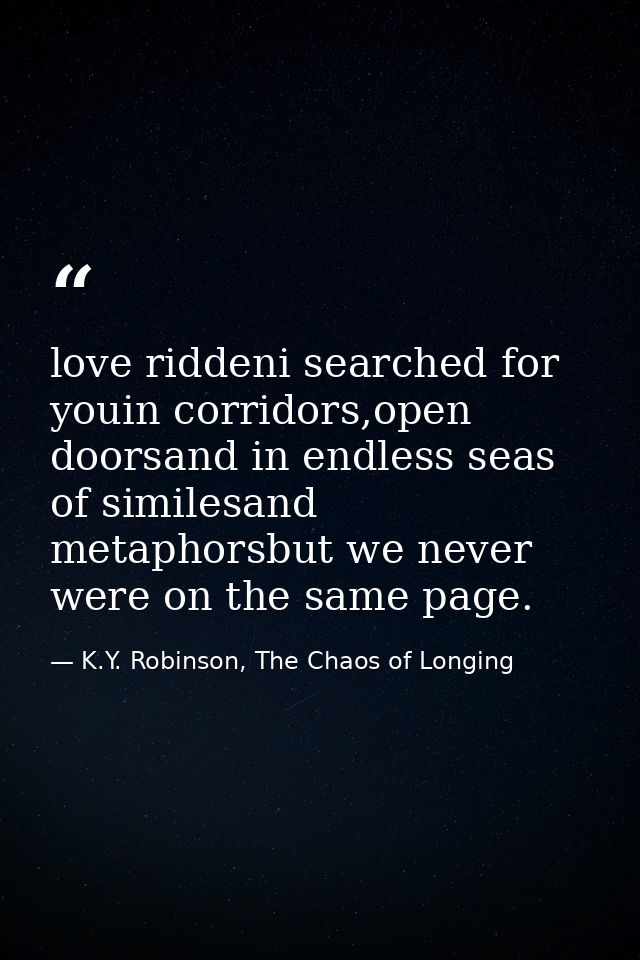 love riddeni searched for youin corridors,open doorsand in endless seas of similesand metaphorsbut we never were on the  — K.Y. Robinson, The Chaos of Longing