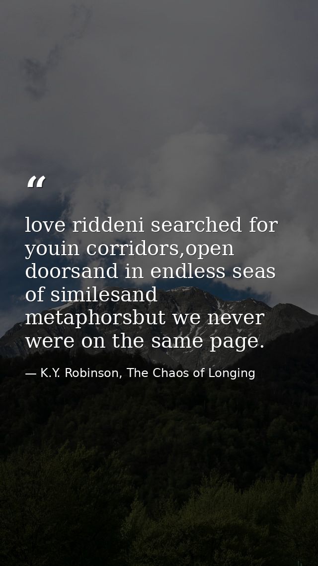 love riddeni searched for youin corridors,open doorsand in endless seas of similesand metaphorsbut we never were on the  — K.Y. Robinson, The Chaos of Longing