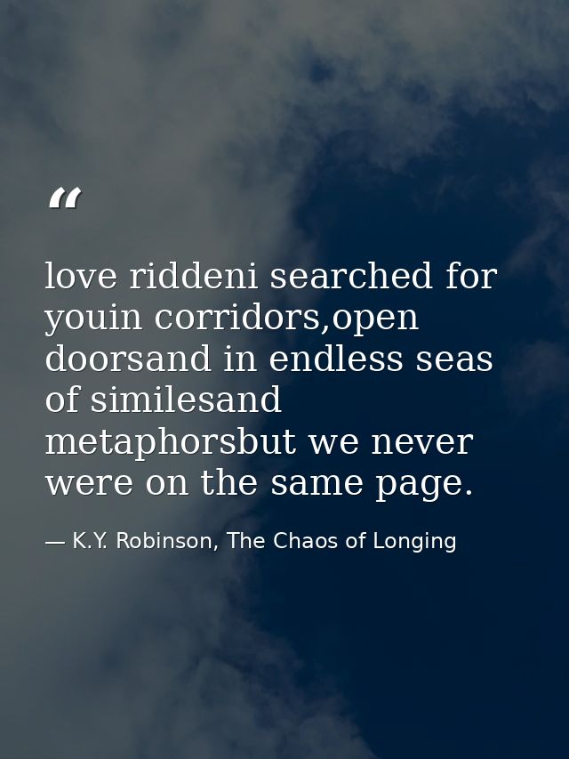 love riddeni searched for youin corridors,open doorsand in endless seas of similesand metaphorsbut we never were on the  — K.Y. Robinson, The Chaos of Longing