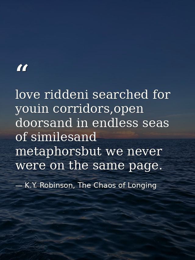 love riddeni searched for youin corridors,open doorsand in endless seas of similesand metaphorsbut we never were on the  — K.Y. Robinson, The Chaos of Longing