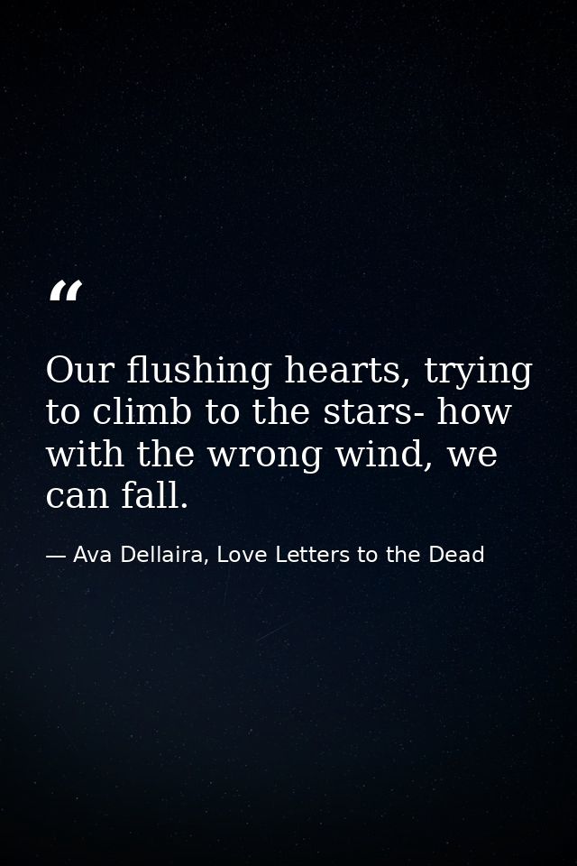 Our flushing hearts, trying to climb to the stars- how with the wrong wind, we can fall. — Ava Dellaira, Love Letters to the Dead