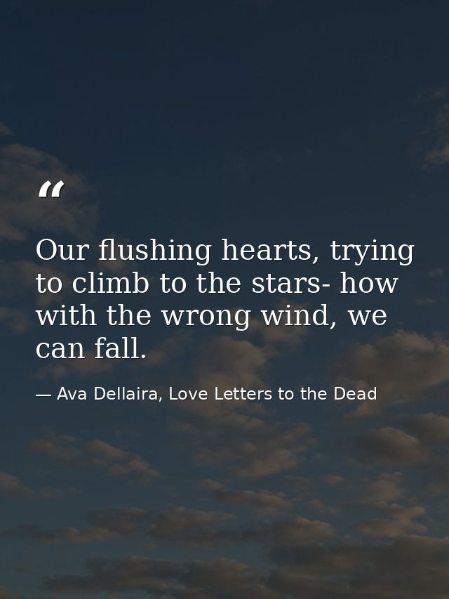 Our flushing hearts, trying to climb to the stars- how with the wrong wind, we can fall. — Ava Dellaira, Love Letters to the Dead