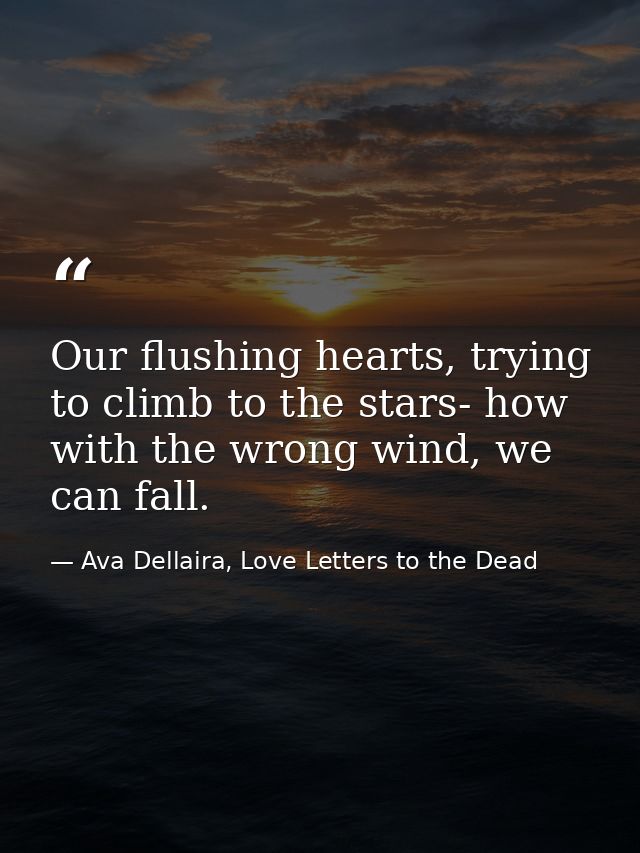 Our flushing hearts, trying to climb to the stars- how with the wrong wind, we can fall. — Ava Dellaira, Love Letters to the Dead
