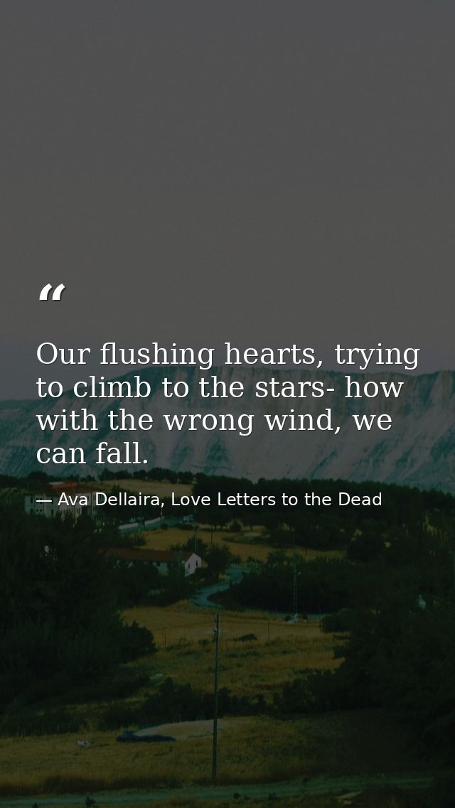 Our flushing hearts, trying to climb to the stars- how with the wrong wind, we can fall. — Ava Dellaira, Love Letters to the Dead