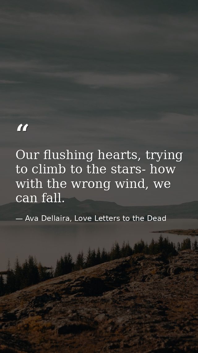 Our flushing hearts, trying to climb to the stars- how with the wrong wind, we can fall. — Ava Dellaira, Love Letters to the Dead